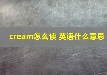 cream怎么读 英语什么意思